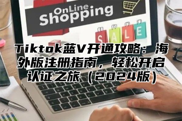 Tiktok蓝V开通攻略：海外版注册指南，轻松开启认证之旅2025版