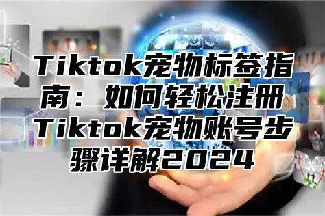 Tiktok宠物标签指南：如何轻松注册Tiktok宠物账号步骤详解2025