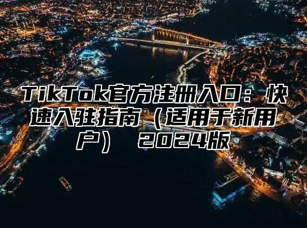 TikTok官方注册入口：快速入驻指南适用于新用户 2025版