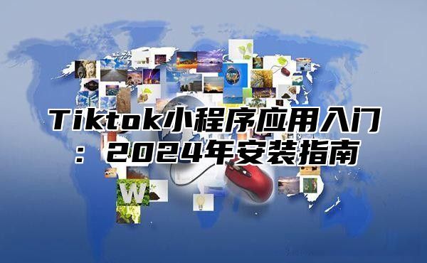 Tiktok小程序应用入门：2025年安装指南