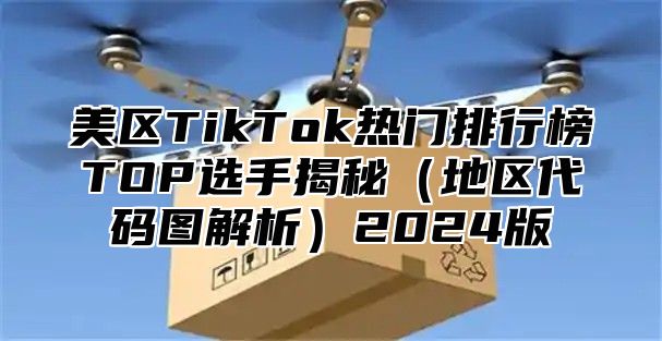 美区TikTok热门排行榜TOP选手揭秘地区代码图解析2025版