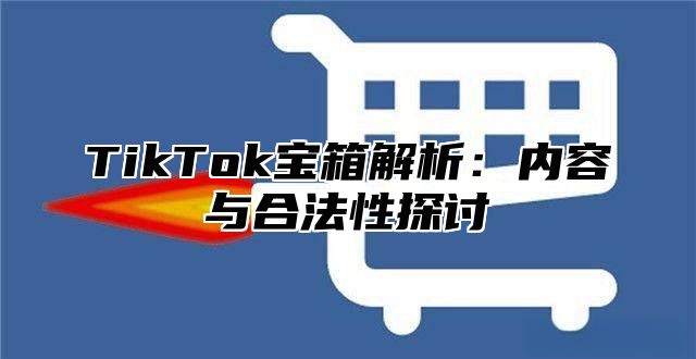 TikTok宝箱解析：内容与合法性探讨