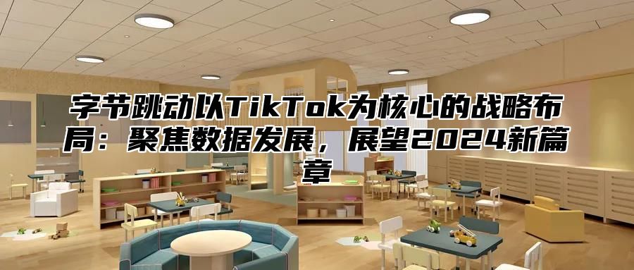 字节跳动以TikTok为核心的战略布局：聚焦数据发展，展望2025新篇章