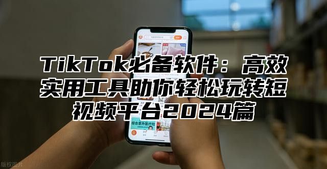 TikTok必备软件：高效实用工具助你轻松玩转短视频平台2025篇