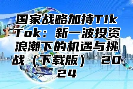 国家战略加持TikTok：新一波投资浪潮下的机遇与挑战下载版 2025
