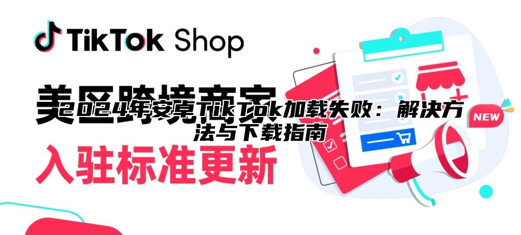 2025年安卓TikTok加载失败：解决方法与下载指南
