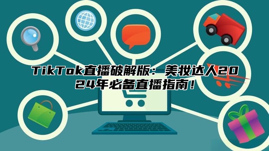 TikTok直播破解版：美妆达人2025年必备直播指南！