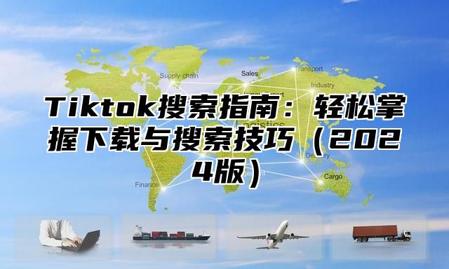Tiktok搜索指南：轻松掌握下载与搜索技巧2025版