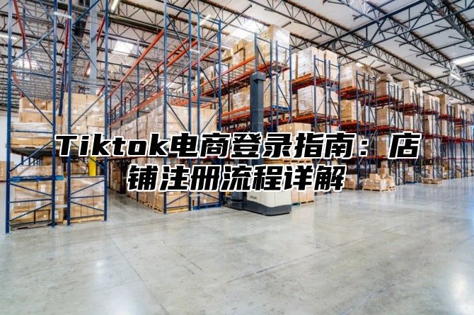 Tiktok电商登录指南：店铺注册流程详解