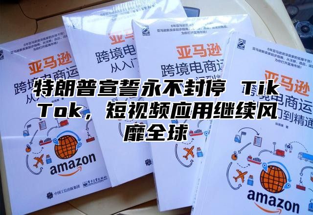 特朗普宣誓永不封停 TikTok，短视频应用继续风靡全球