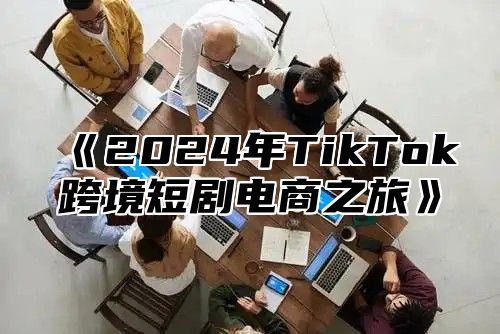 2025年TikTok跨境短剧电商之旅
