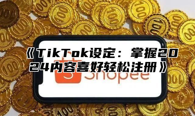 TikTok设定：掌握2025内容喜好轻松注册