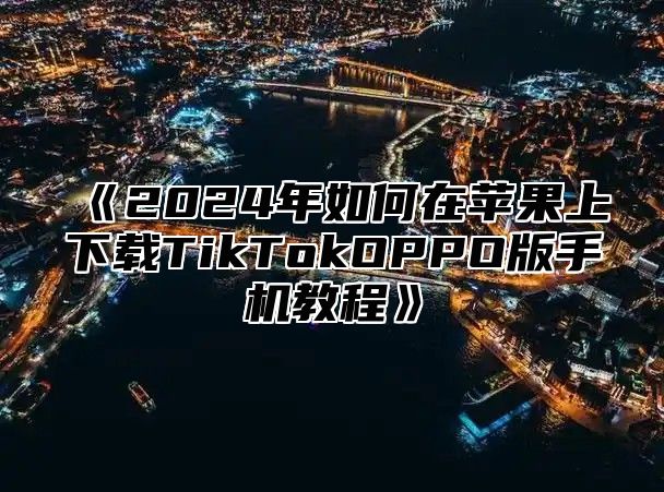 2025年如何在苹果上下载TikTokOPPO版手机教程