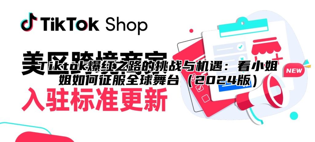 Tiktok爆红之路的挑战与机遇：看小姐姐如何征服全球舞台2025版