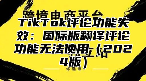 TikTok评论功能失效：国际版翻译评论功能无法使用2025版