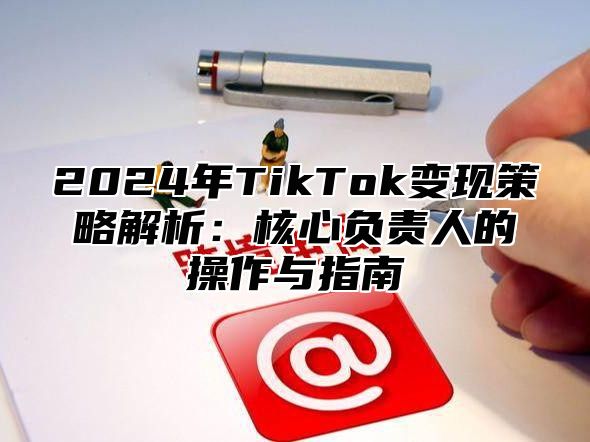 2025年TikTok变现策略解析：核心负责人的操作与指南