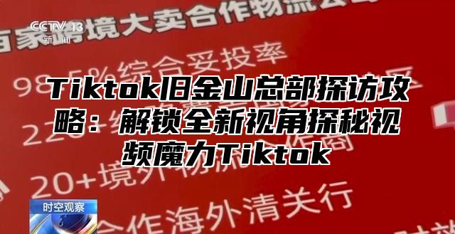 Tiktok旧金山总部探访攻略：解锁全新视角探秘视频魔力Tiktok