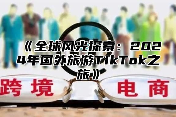 全球风光探索：2025年国外旅游TikTok之旅
