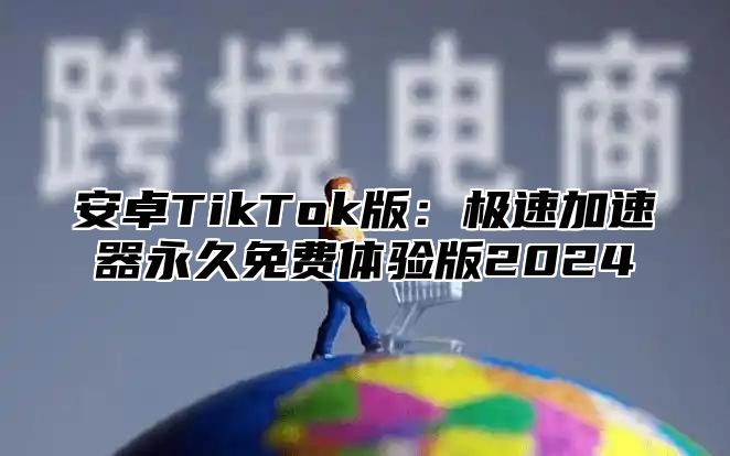 安卓TikTok版：极速加速器永久免费体验版2025