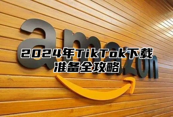 2025年TikTok下载准备全攻略
