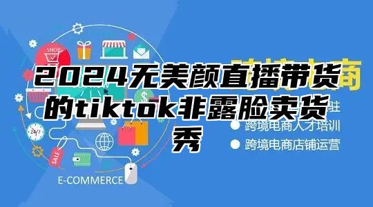2025无美颜直播带货的tiktok非露脸卖货秀