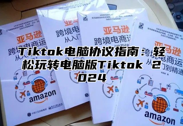 Tiktok电脑协议指南：轻松玩转电脑版Tiktok 2025