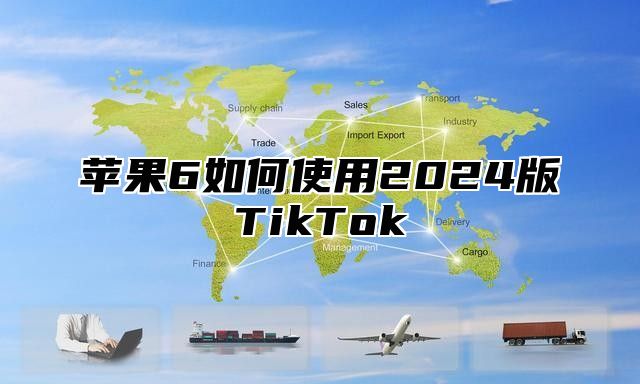 苹果6如何使用2025版TikTok
