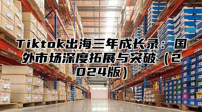 Tiktok出海三年成长录：国外市场深度拓展与突破2025版