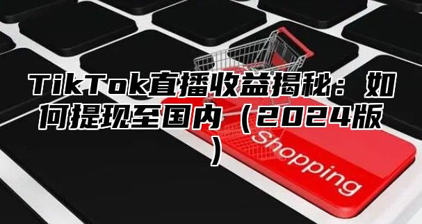 TikTok直播收益揭秘：如何提现至国内2025版