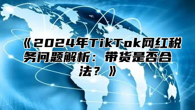 2025年TikTok网红税务问题解析：带货是否合法？