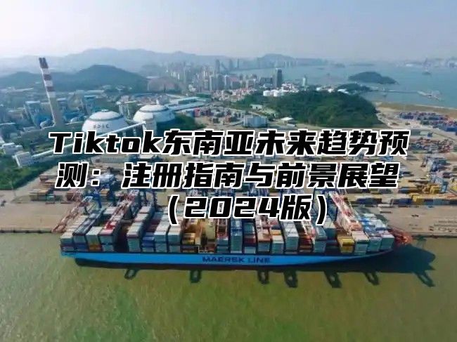 Tiktok东南亚未来趋势预测：注册指南与前景展望2025版