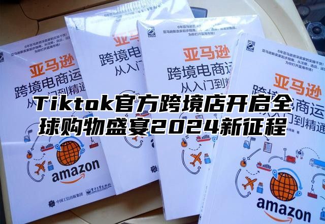 Tiktok官方跨境店开启全球购物盛宴2025新征程