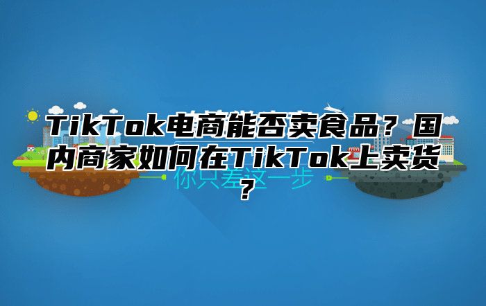 TikTok电商能否卖食品？国内商家如何在TikTok上卖货？
