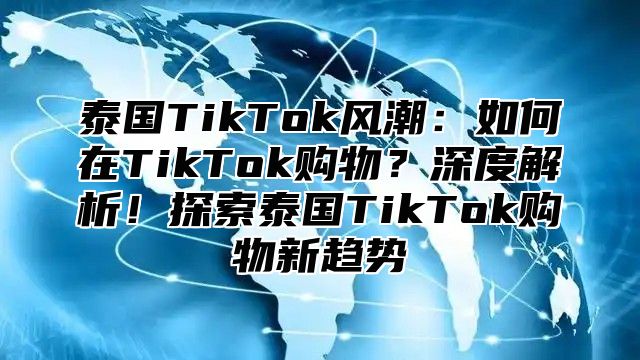 泰国TikTok风潮：如何在TikTok购物？深度解析！探索泰国TikTok购物新趋势