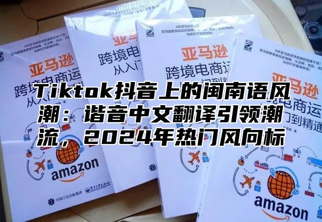 Tiktok抖音上的闽南语风潮：谐音中文翻译引领潮流，2025年热门风向标