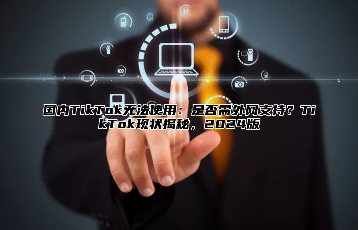 国内TikTok无法使用：是否需外网支持？TikTok现状揭秘，2025版