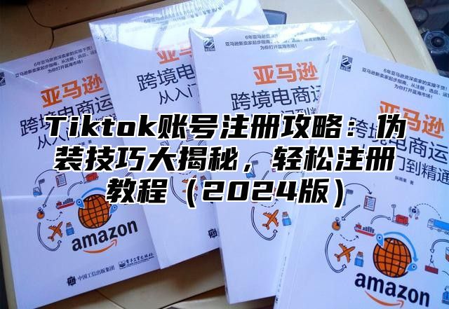 Tiktok账号注册攻略：伪装技巧大揭秘，轻松注册教程2025版