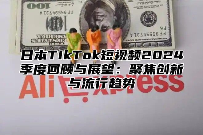 日本TikTok短视频2025季度回顾与展望：聚焦创新与流行趋势