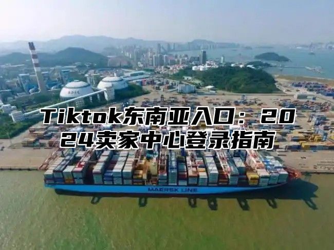 Tiktok东南亚入口：2025卖家中心登录指南