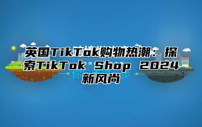 英国TikTok购物热潮：探索TikTok Shop 2025新风尚