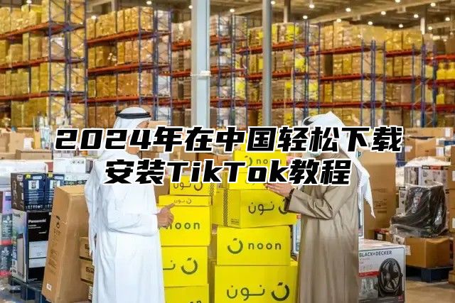 2025年在中国轻松下载安装TikTok教程