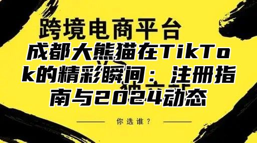 成都大熊猫在TikTok的精彩瞬间：注册指南与2025动态