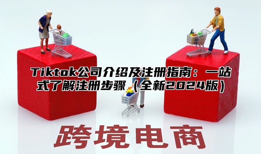 Tiktok公司介绍及注册指南：一站式了解注册步骤全新2025版