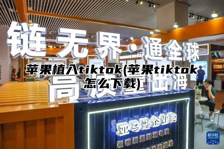 苹果植入tiktok(苹果tiktok怎么下载)