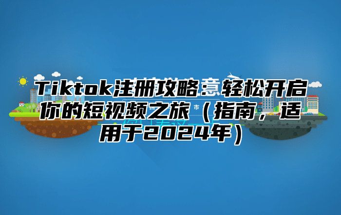Tiktok注册攻略：轻松开启你的短视频之旅指南，适用于2025年