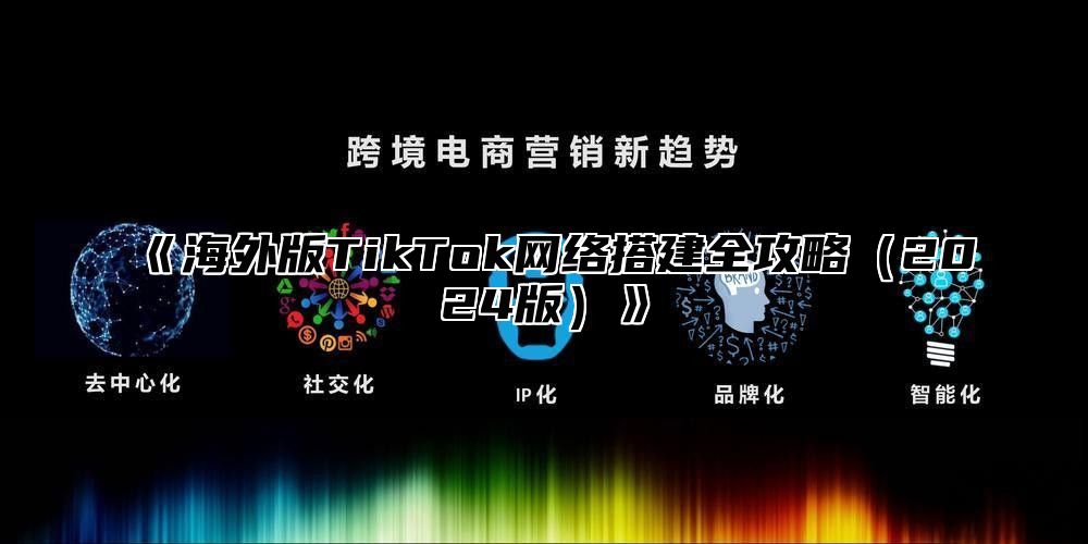 海外版TikTok网络搭建全攻略2025版