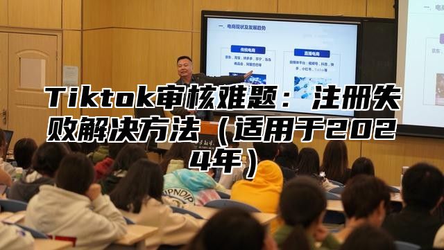 Tiktok审核难题：注册失败解决方法适用于2025年