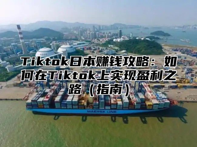 Tiktok日本赚钱攻略：如何在Tiktok上实现盈利之路指南