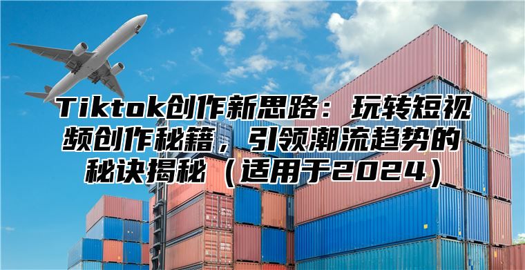 Tiktok创作新思路：玩转短视频创作秘籍，引领潮流趋势的秘诀揭秘适用于2025