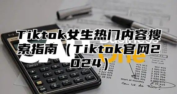 Tiktok女生热门内容搜索指南Tiktok官网2025